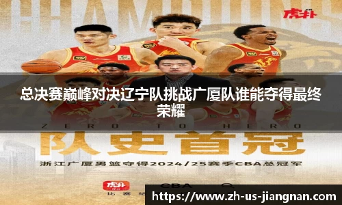 总决赛巅峰对决辽宁队挑战广厦队谁能夺得最终荣耀