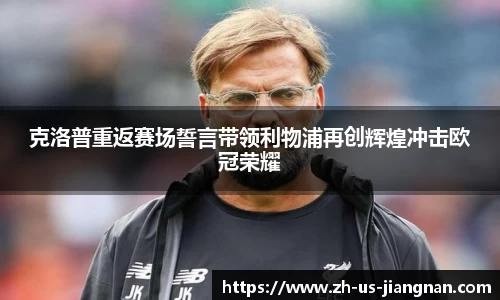 克洛普重返赛场誓言带领利物浦再创辉煌冲击欧冠荣耀