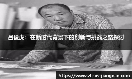 吕俊虎：在新时代背景下的创新与挑战之路探讨