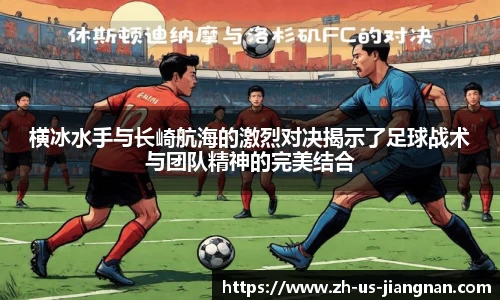 横冰水手与长崎航海的激烈对决揭示了足球战术与团队精神的完美结合