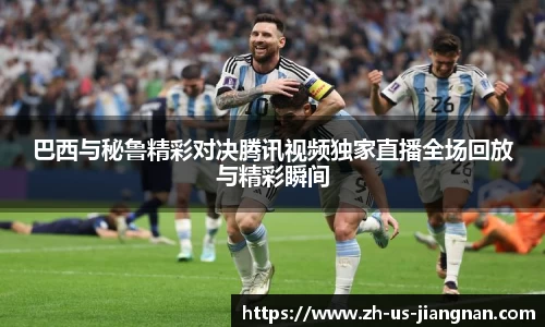 巴西与秘鲁精彩对决腾讯视频独家直播全场回放与精彩瞬间