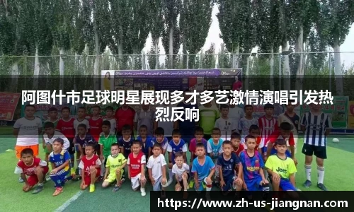 阿图什市足球明星展现多才多艺激情演唱引发热烈反响