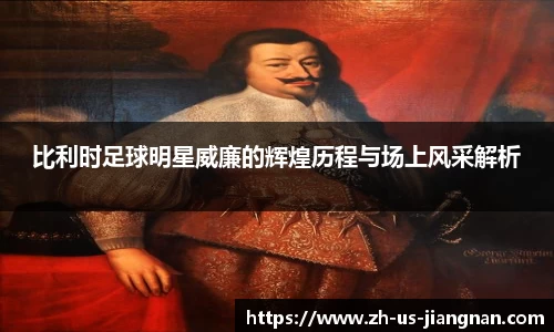 比利时足球明星威廉的辉煌历程与场上风采解析