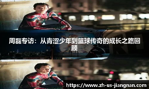 周磊专访：从青涩少年到篮球传奇的成长之路回顾