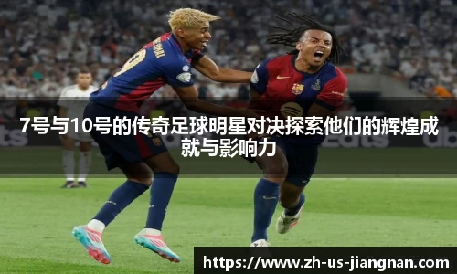 7号与10号的传奇足球明星对决探索他们的辉煌成就与影响力