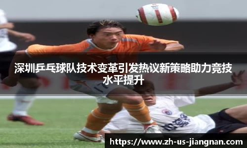 深圳乒乓球队技术变革引发热议新策略助力竞技水平提升