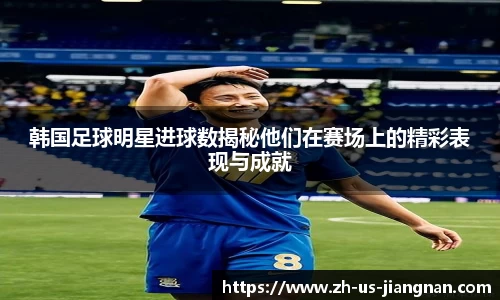 韩国足球明星进球数揭秘他们在赛场上的精彩表现与成就